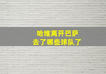 哈维离开巴萨去了哪些球队了