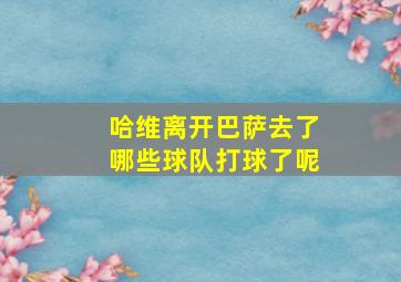 哈维离开巴萨去了哪些球队打球了呢