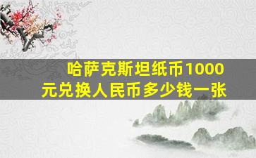 哈萨克斯坦纸币1000元兑换人民币多少钱一张