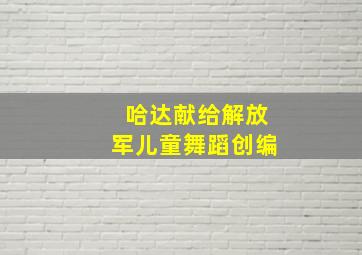 哈达献给解放军儿童舞蹈创编