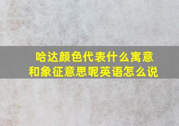 哈达颜色代表什么寓意和象征意思呢英语怎么说