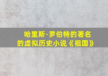 哈里斯-罗伯特的著名的虚拟历史小说《祖国》