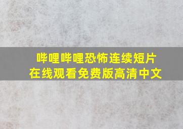 哔哩哔哩恐怖连续短片在线观看免费版高清中文