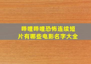 哔哩哔哩恐怖连续短片有哪些电影名字大全