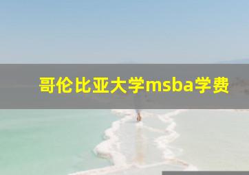 哥伦比亚大学msba学费