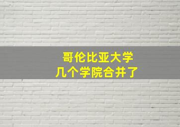 哥伦比亚大学几个学院合并了