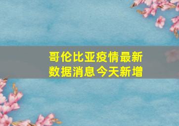 哥伦比亚疫情最新数据消息今天新增