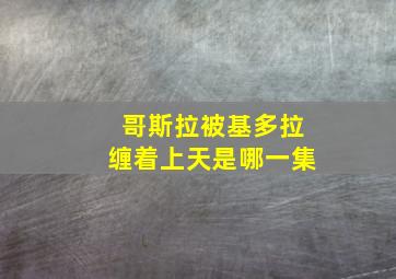 哥斯拉被基多拉缠着上天是哪一集