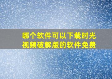 哪个软件可以下载时光视频破解版的软件免费