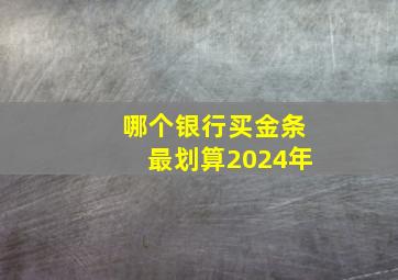 哪个银行买金条最划算2024年