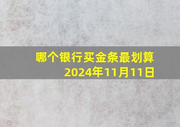 哪个银行买金条最划算2024年11月11日