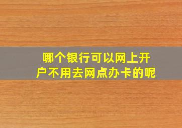 哪个银行可以网上开户不用去网点办卡的呢