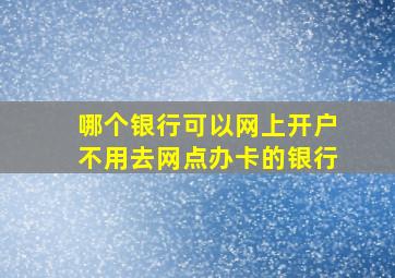 哪个银行可以网上开户不用去网点办卡的银行