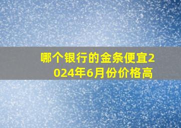 哪个银行的金条便宜2024年6月份价格高