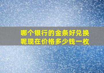 哪个银行的金条好兑换呢现在价格多少钱一枚