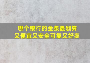 哪个银行的金条最划算又便宜又安全可靠又好卖