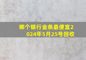 哪个银行金条最便宜2024年5月25号回收