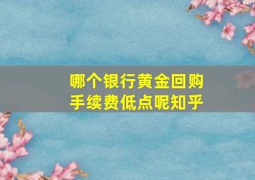 哪个银行黄金回购手续费低点呢知乎