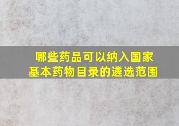 哪些药品可以纳入国家基本药物目录的遴选范围