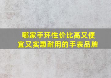 哪家手环性价比高又便宜又实惠耐用的手表品牌