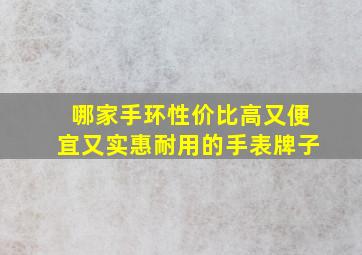 哪家手环性价比高又便宜又实惠耐用的手表牌子