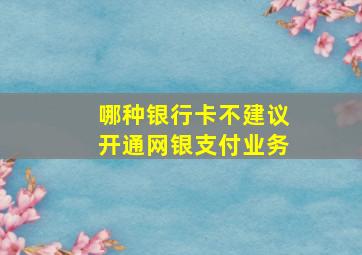 哪种银行卡不建议开通网银支付业务