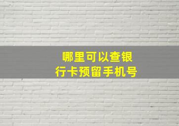 哪里可以查银行卡预留手机号