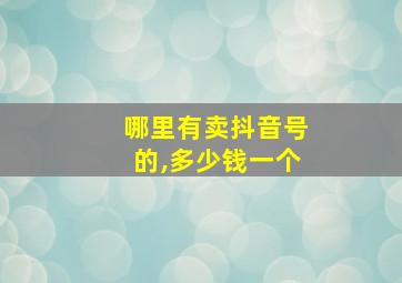 哪里有卖抖音号的,多少钱一个