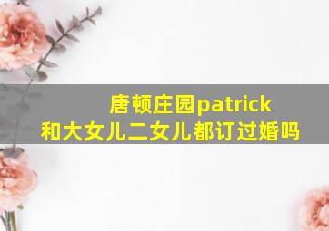 唐顿庄园patrick和大女儿二女儿都订过婚吗