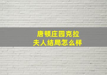 唐顿庄园克拉夫人结局怎么样