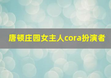 唐顿庄园女主人cora扮演者