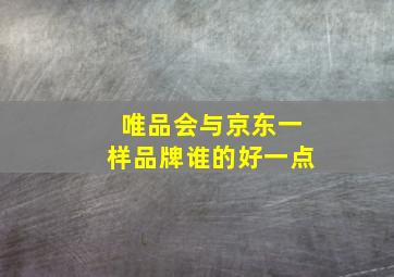 唯品会与京东一样品牌谁的好一点