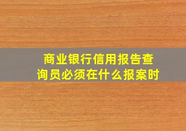 商业银行信用报告查询员必须在什么报案时