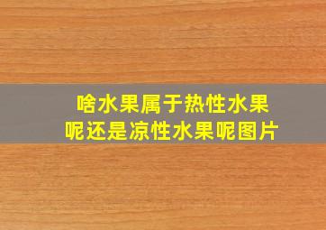 啥水果属于热性水果呢还是凉性水果呢图片