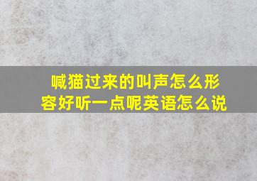 喊猫过来的叫声怎么形容好听一点呢英语怎么说