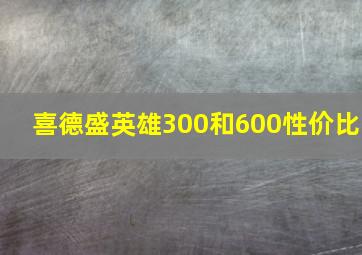 喜德盛英雄300和600性价比