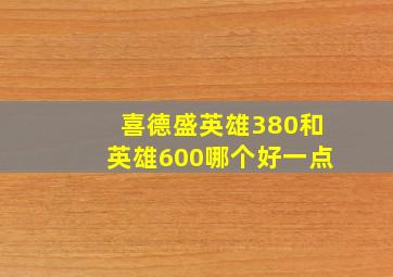 喜德盛英雄380和英雄600哪个好一点