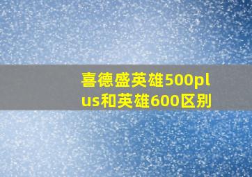 喜德盛英雄500plus和英雄600区别