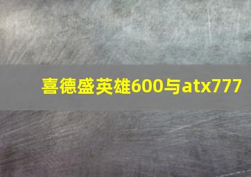 喜德盛英雄600与atx777