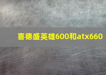 喜德盛英雄600和atx660