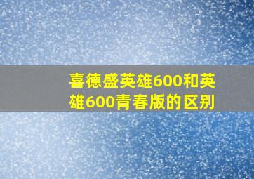 喜德盛英雄600和英雄600青春版的区别