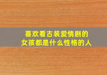 喜欢看古装爱情剧的女孩都是什么性格的人