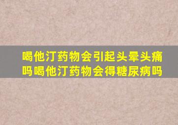 喝他汀药物会引起头晕头痛吗喝他汀药物会得糖尿病吗