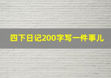 四下日记200字写一件事儿