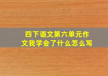 四下语文第六单元作文我学会了什么怎么写