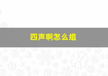 四声啊怎么组