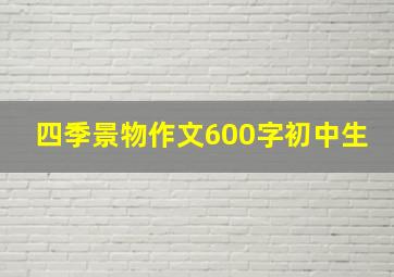 四季景物作文600字初中生