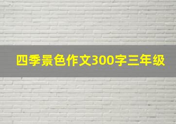 四季景色作文300字三年级