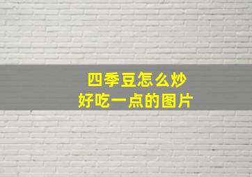 四季豆怎么炒好吃一点的图片