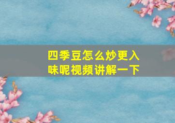 四季豆怎么炒更入味呢视频讲解一下